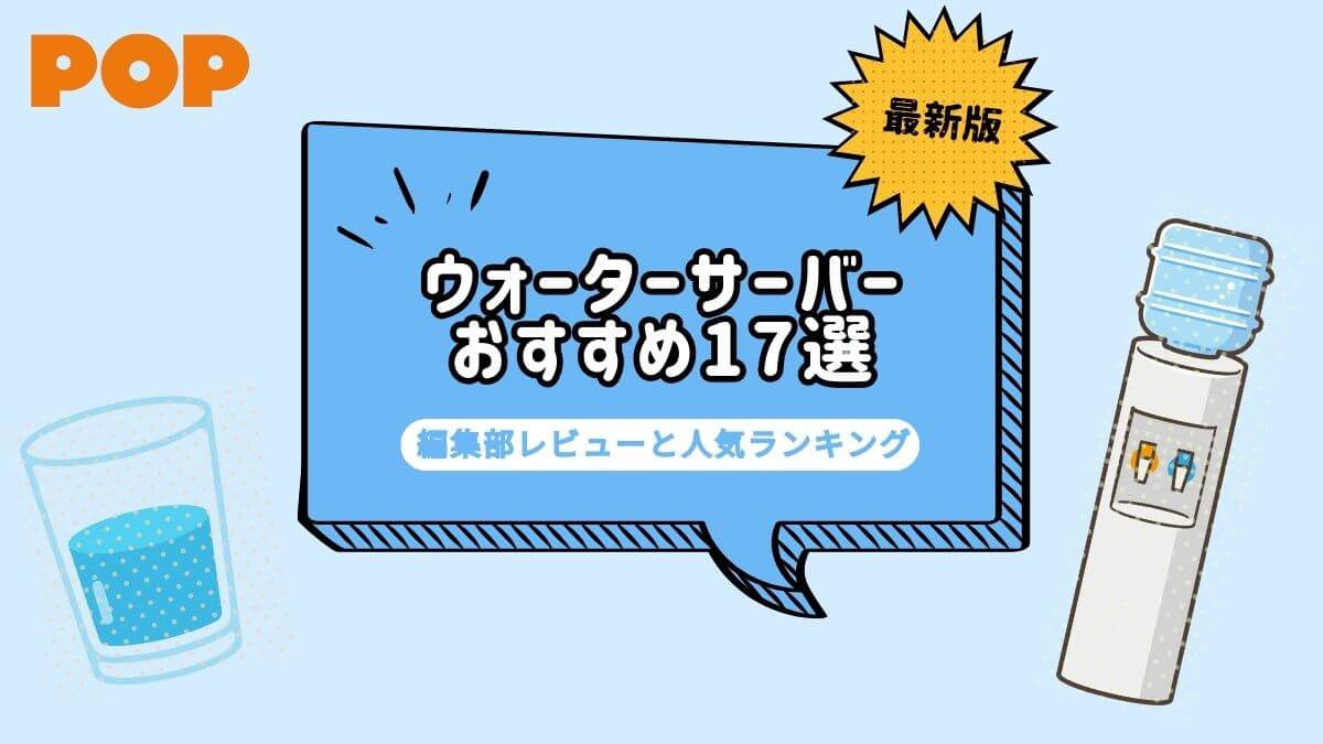 ウォーターサーバーおすすめ17選を比較！編集部レビューと人気ランキング